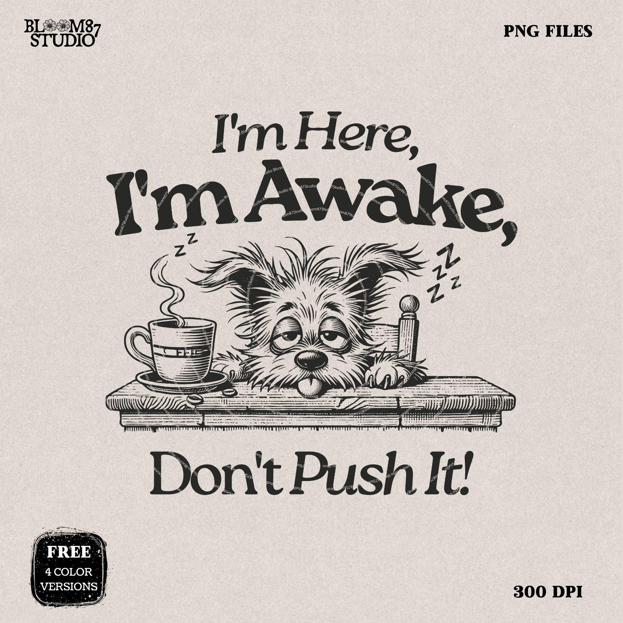 I'm Here I'm Awake Don't Push It PNG, Sublimation Design, Tired Dog, Sarcastic Quote, Hand drawn Cartoon, Dog Lover, Funny Coffee Lover Png