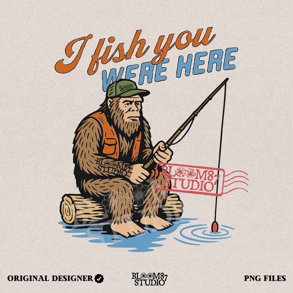 Funny Bigfoot character sitting on log fishing with bobber, wearing orange vest and green cap, with text “I Fish You Were Here”